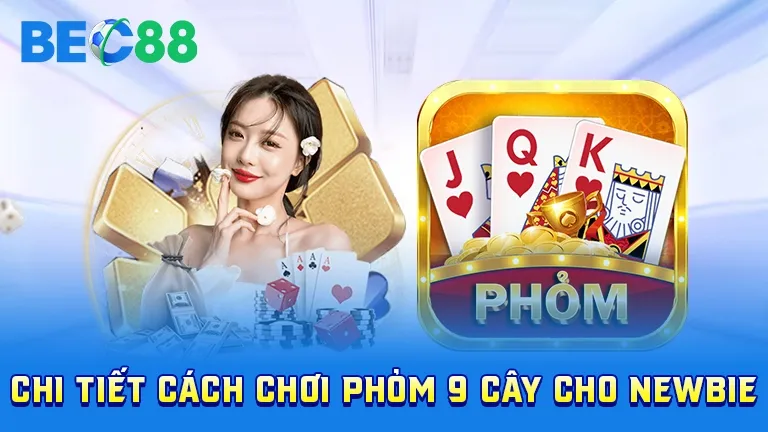 Hướng dẫn chi tiết cách chơi phỏm 9 cây cho newbie tại BEC88