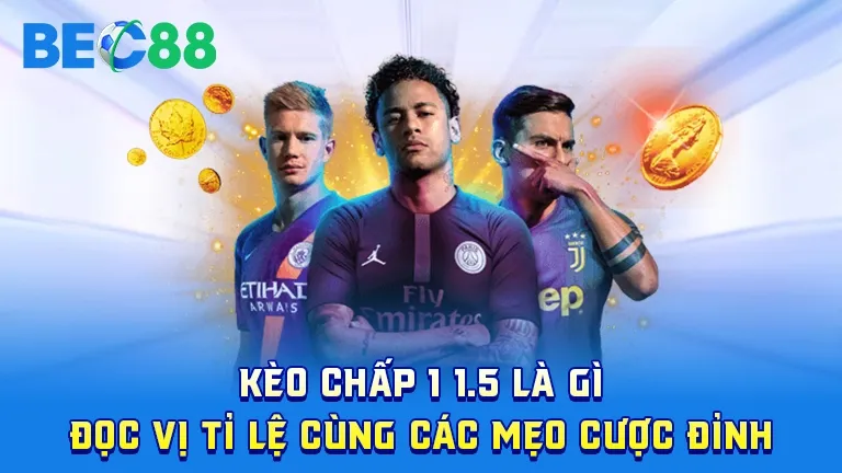 Kèo chấp 1 1.5 là gì, tìm hiểu tỉ lệ cược và mẹo chơi
